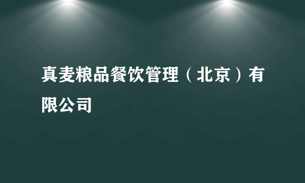 真麦粮品餐饮管理（北京）有限公司