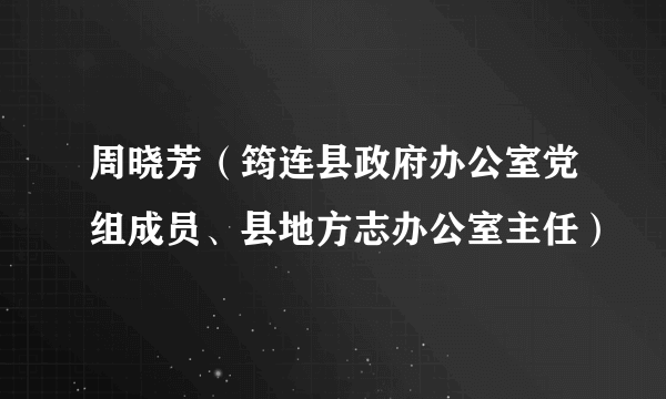 周晓芳（筠连县政府办公室党组成员、县地方志办公室主任）