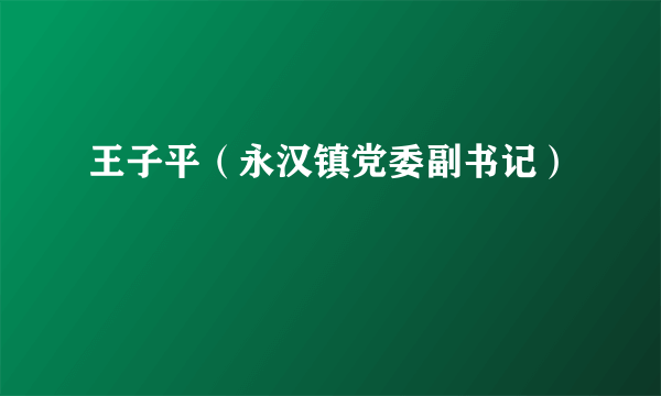 王子平（永汉镇党委副书记）