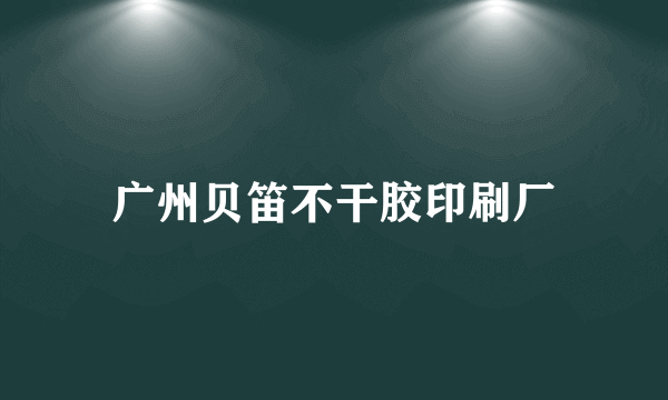 广州贝笛不干胶印刷厂