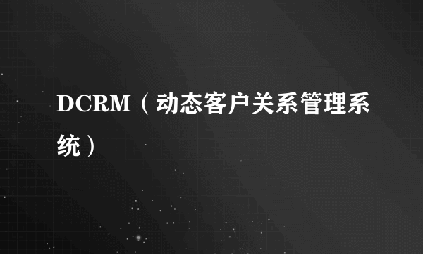 DCRM（动态客户关系管理系统）