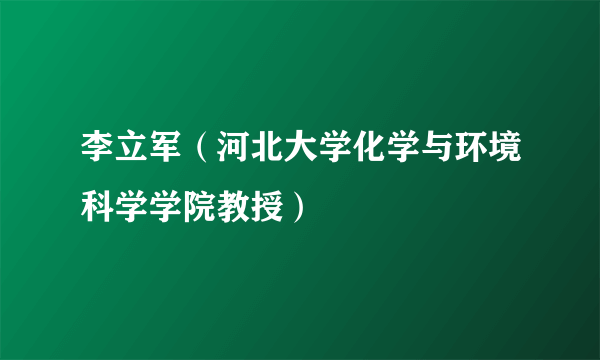 李立军（河北大学化学与环境科学学院教授）