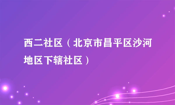 西二社区（北京市昌平区沙河地区下辖社区）