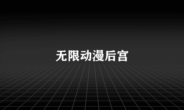 无限动漫后宫
