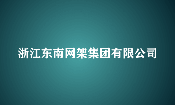 浙江东南网架集团有限公司