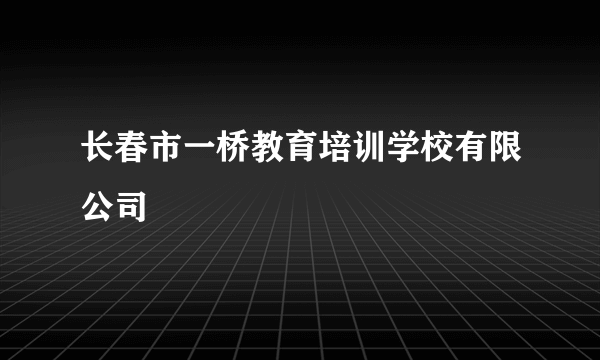 长春市一桥教育培训学校有限公司