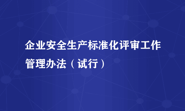 企业安全生产标准化评审工作管理办法（试行）