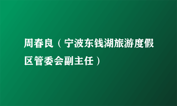 周春良（宁波东钱湖旅游度假区管委会副主任）