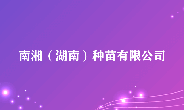 南湘（湖南）种苗有限公司
