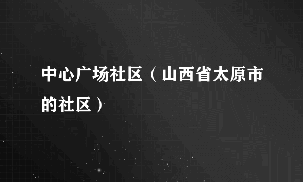 中心广场社区（山西省太原市的社区）
