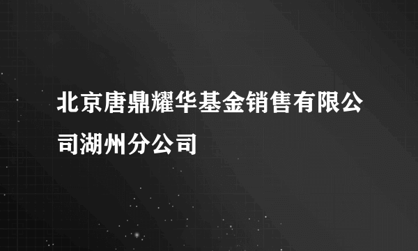 北京唐鼎耀华基金销售有限公司湖州分公司