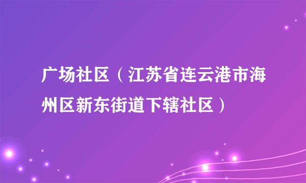 广场社区（江苏省连云港市海州区新东街道下辖社区）