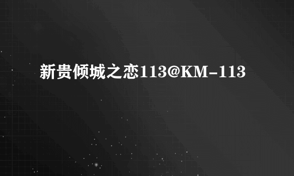 新贵倾城之恋113@KM-113