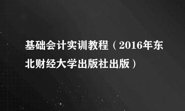 基础会计实训教程（2016年东北财经大学出版社出版）