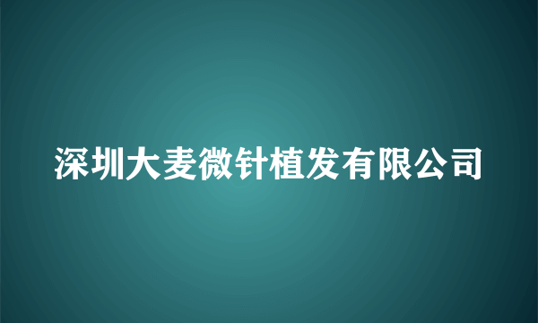深圳大麦微针植发有限公司