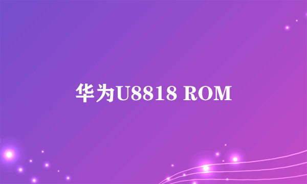 华为U8818 ROM