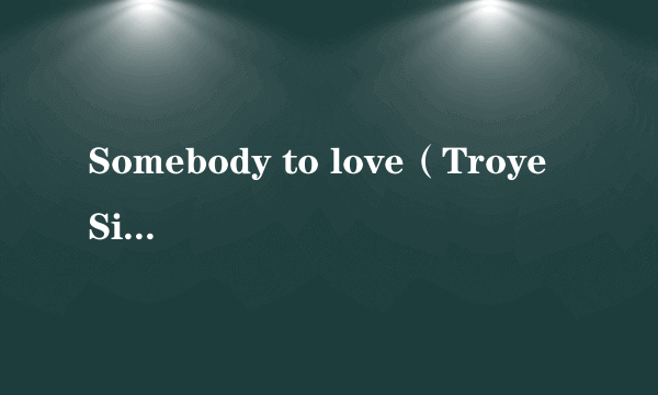 Somebody to love（Troye Sivan个人单曲）