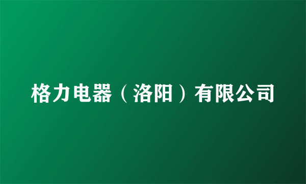 格力电器（洛阳）有限公司