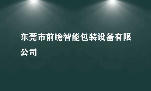 东莞市前瞻智能包装设备有限公司