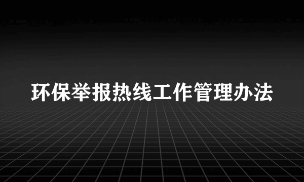环保举报热线工作管理办法