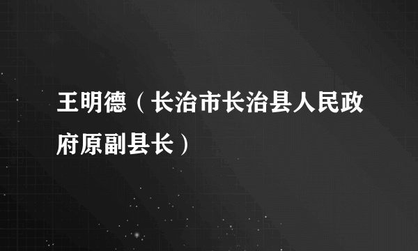 王明德（长治市长治县人民政府原副县长）