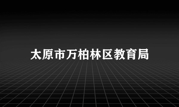 太原市万柏林区教育局