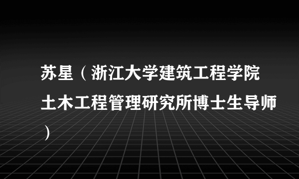 苏星（浙江大学建筑工程学院土木工程管理研究所博士生导师）