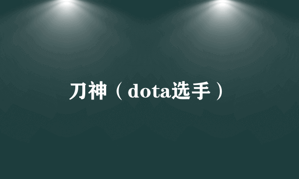 刀神（dota选手）