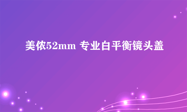 美侬52mm 专业白平衡镜头盖