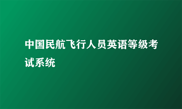 中国民航飞行人员英语等级考试系统