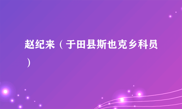 赵纪来（于田县斯也克乡科员）