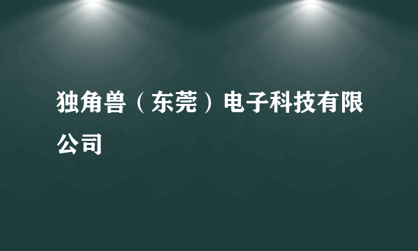 独角兽（东莞）电子科技有限公司