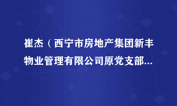 崔杰（西宁市房地产集团新丰物业管理有限公司原党支部书记、经理）