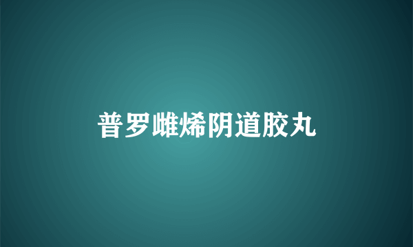 普罗雌烯阴道胶丸