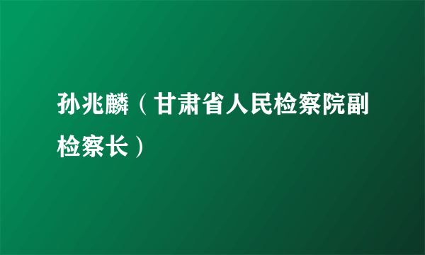 孙兆麟（甘肃省人民检察院副检察长）