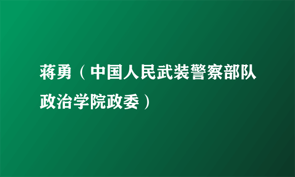 蒋勇（中国人民武装警察部队政治学院政委）