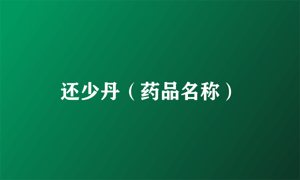 还少丹（药品名称）