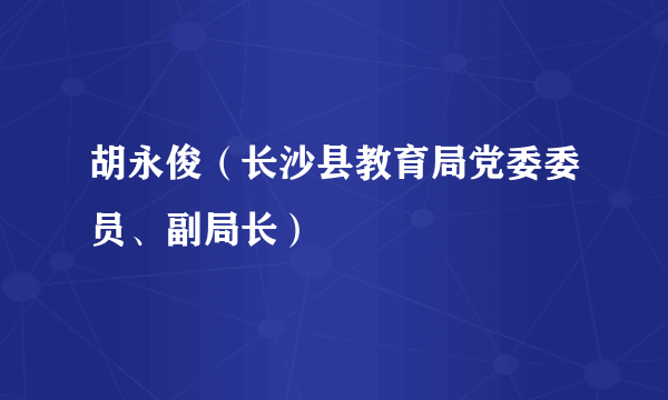 胡永俊(长沙县教育局党委委员、副局长)