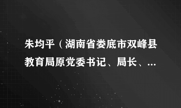 朱均平(湖南省娄底市双峰县教育局原党委书记、局长、三级调研员)