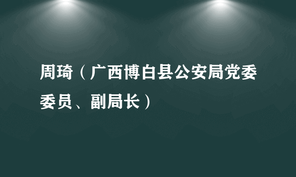 周琦(广西博白县公安局党委委员、副局长)