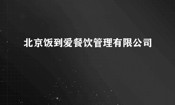 北京饭到爱餐饮管理有限公司