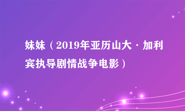 妹妹（2019年亚历山大·加利宾执导剧情战争电影）