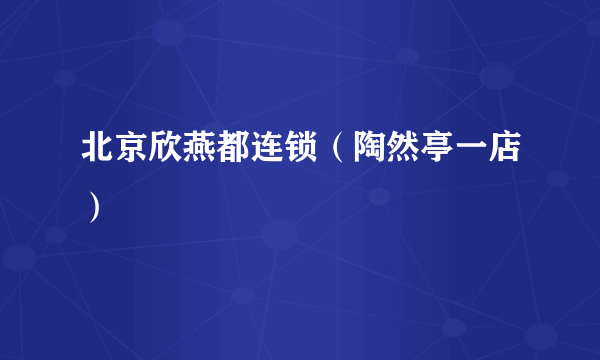 北京欣燕都连锁(陶然亭一店)
