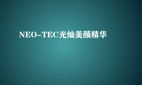 NEO-TEC光灿美颜精华