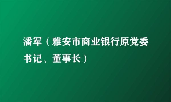 潘军（雅安市商业银行原党委书记、董事长）