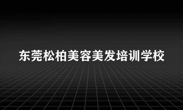 东莞松柏美容美发培训学校
