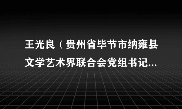 王光良(贵州省毕节市纳雍县文学艺术界联合会党组书记、秘书长)