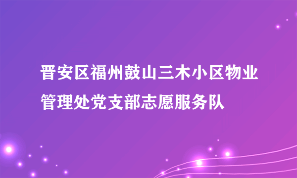 晋安区福州鼓山三木小区物业管理处党支部志愿服务队