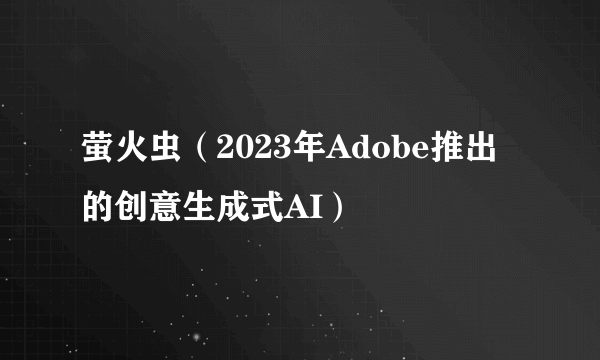 萤火虫(2023年Adobe推出的创意生成式AI)