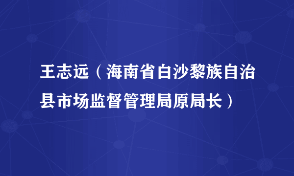 王志远(海南省白沙黎族自治县市场监督管理局原局长)